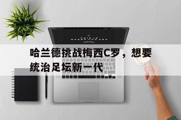 哈兰德挑战梅西C罗，想要统治足坛新一代