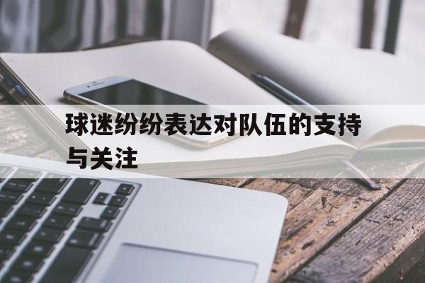 关于球迷纷纷表达对队伍的支持与关注的信息