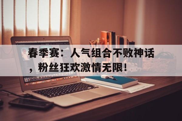 春季赛：人气组合不败神话，粉丝狂欢激情无限！